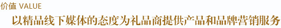 以精品線下媒體的態度為禮品商提供產品和品牌營銷服務